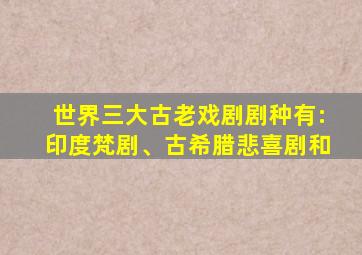 世界三大古老戏剧剧种有:印度梵剧、古希腊悲喜剧和