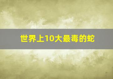 世界上10大最毒的蛇