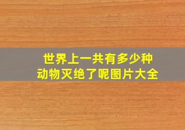 世界上一共有多少种动物灭绝了呢图片大全