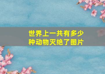 世界上一共有多少种动物灭绝了图片