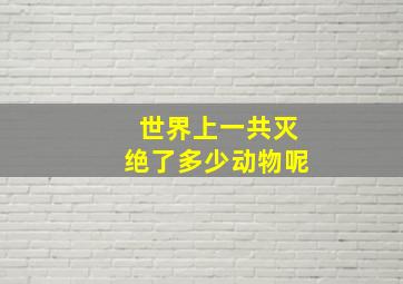 世界上一共灭绝了多少动物呢