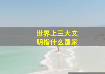 世界上三大文明指什么国家