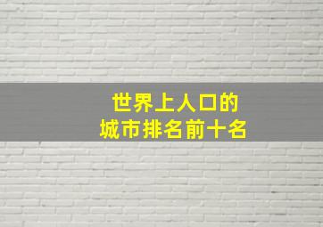 世界上人口的城市排名前十名