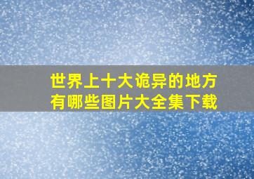 世界上十大诡异的地方有哪些图片大全集下载