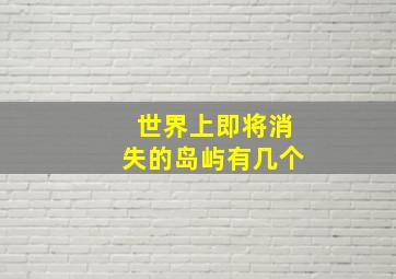 世界上即将消失的岛屿有几个