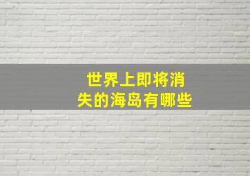 世界上即将消失的海岛有哪些