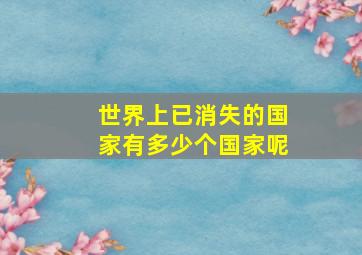 世界上已消失的国家有多少个国家呢