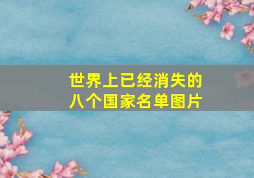 世界上已经消失的八个国家名单图片