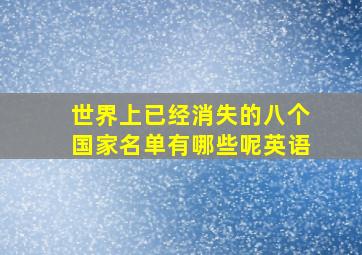 世界上已经消失的八个国家名单有哪些呢英语