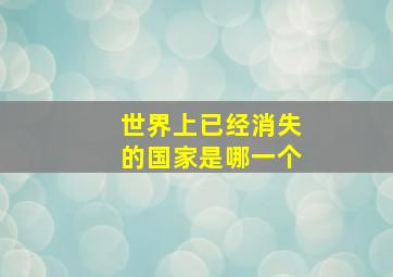 世界上已经消失的国家是哪一个