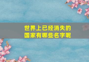 世界上已经消失的国家有哪些名字呢