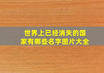 世界上已经消失的国家有哪些名字图片大全