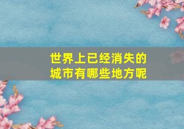 世界上已经消失的城市有哪些地方呢