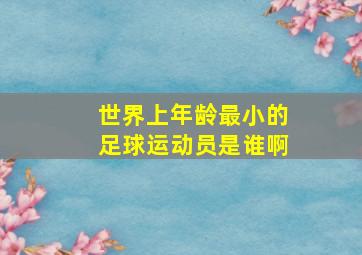 世界上年龄最小的足球运动员是谁啊