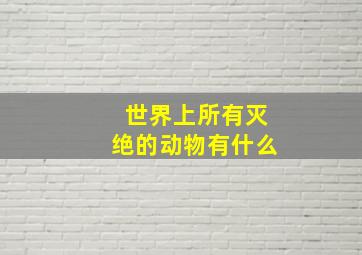 世界上所有灭绝的动物有什么