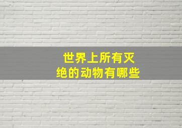 世界上所有灭绝的动物有哪些