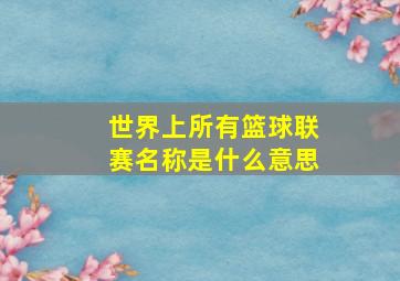 世界上所有篮球联赛名称是什么意思