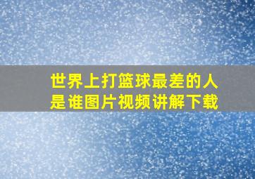 世界上打篮球最差的人是谁图片视频讲解下载