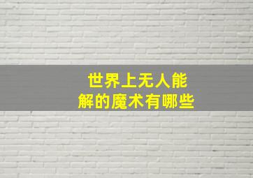 世界上无人能解的魔术有哪些