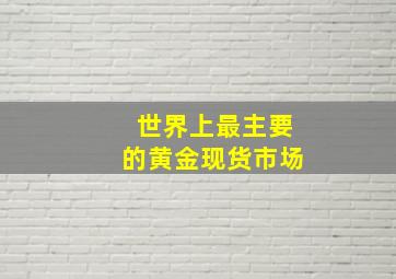 世界上最主要的黄金现货市场