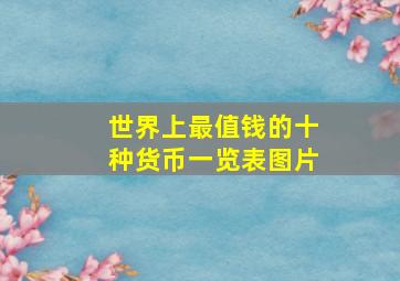 世界上最值钱的十种货币一览表图片