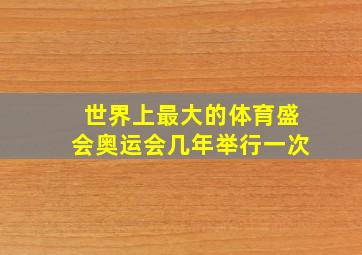 世界上最大的体育盛会奥运会几年举行一次