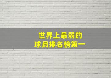 世界上最弱的球员排名榜第一