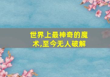 世界上最神奇的魔术,至今无人破解