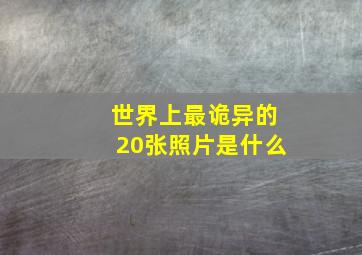 世界上最诡异的20张照片是什么