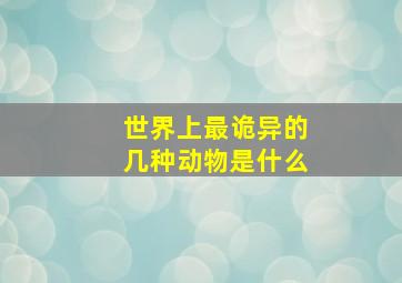 世界上最诡异的几种动物是什么