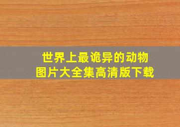 世界上最诡异的动物图片大全集高清版下载