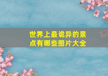 世界上最诡异的景点有哪些图片大全