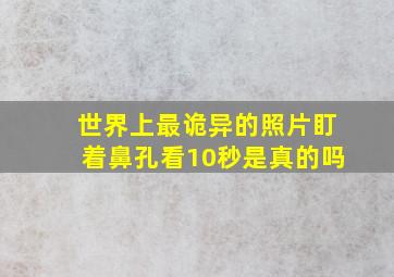 世界上最诡异的照片盯着鼻孔看10秒是真的吗