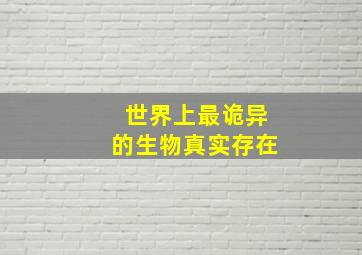 世界上最诡异的生物真实存在