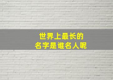 世界上最长的名字是谁名人呢