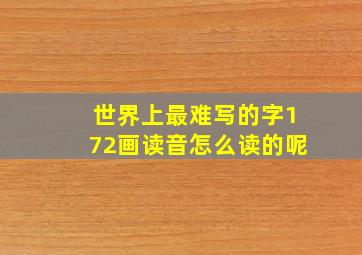 世界上最难写的字172画读音怎么读的呢