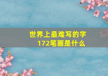 世界上最难写的字172笔画是什么