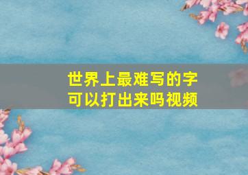 世界上最难写的字可以打出来吗视频