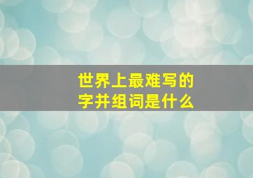 世界上最难写的字并组词是什么