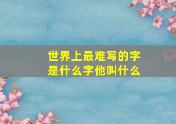 世界上最难写的字是什么字他叫什么