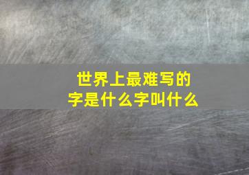 世界上最难写的字是什么字叫什么