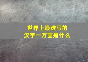 世界上最难写的汉字一万画是什么