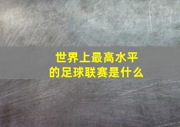 世界上最高水平的足球联赛是什么