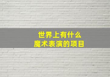 世界上有什么魔术表演的项目