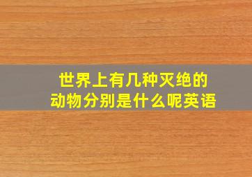 世界上有几种灭绝的动物分别是什么呢英语