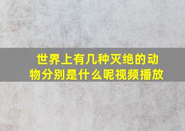 世界上有几种灭绝的动物分别是什么呢视频播放