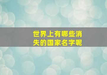 世界上有哪些消失的国家名字呢