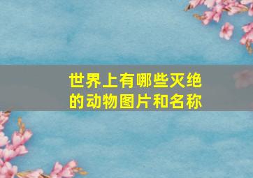 世界上有哪些灭绝的动物图片和名称