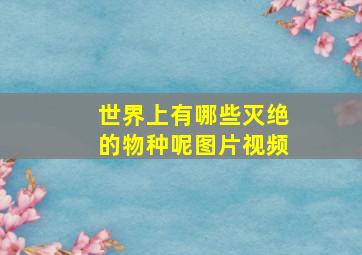 世界上有哪些灭绝的物种呢图片视频