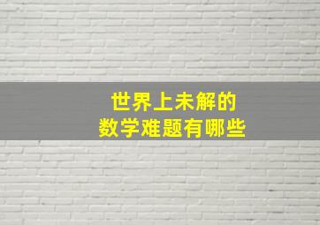 世界上未解的数学难题有哪些